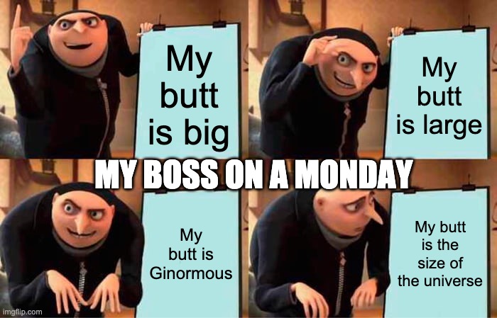 Gru's Plan | My butt is big; My butt is large; MY BOSS ON A MONDAY; My butt is Ginormous; My butt is the size of the universe | image tagged in memes,gru's plan | made w/ Imgflip meme maker