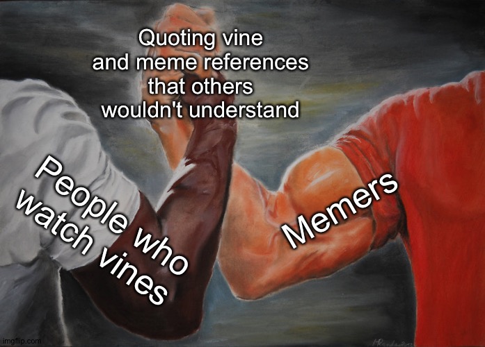 You wouldn't get it *smirks* | Quoting vine and meme references that others wouldn't understand; Memers; People who watch vines | image tagged in memes,epic handshake | made w/ Imgflip meme maker