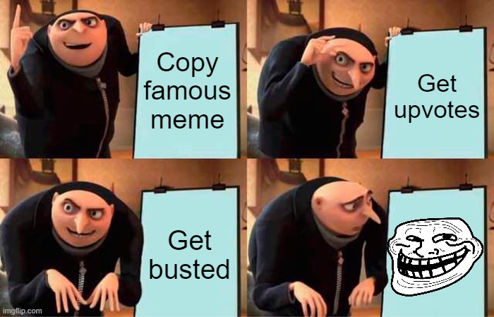 Gru's Plan Meme | Copy famous meme Get upvotes Get busted | image tagged in memes,gru's plan | made w/ Imgflip meme maker