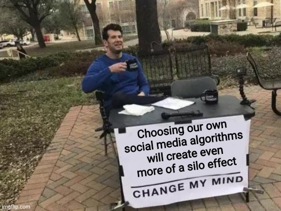 Change My Mind | Choosing our own social media algorithms will create even more of a silo effect | image tagged in memes,change my mind | made w/ Imgflip meme maker