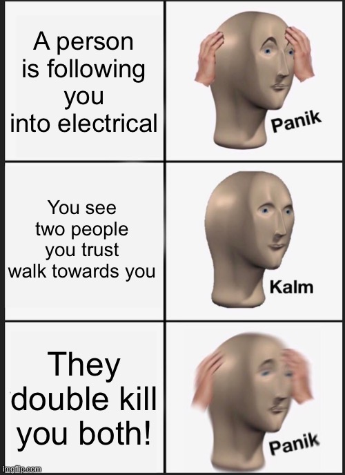 Panik Kalm Panik Meme | A person is following you into electrical; You see two people you trust walk towards you; They double kill you both! | image tagged in memes,panik kalm panik | made w/ Imgflip meme maker