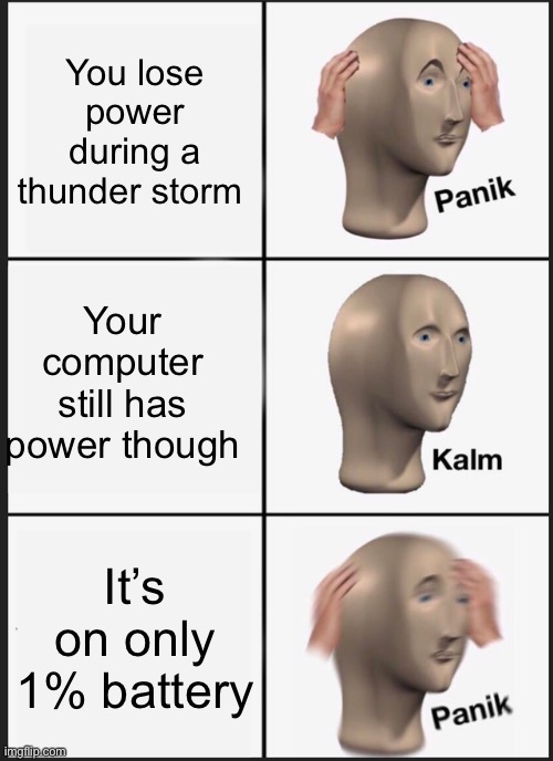 Panik Kalm Panik Meme | You lose power during a thunder storm; Your computer still has power though; It’s on only 1% battery | image tagged in memes,panik kalm panik | made w/ Imgflip meme maker