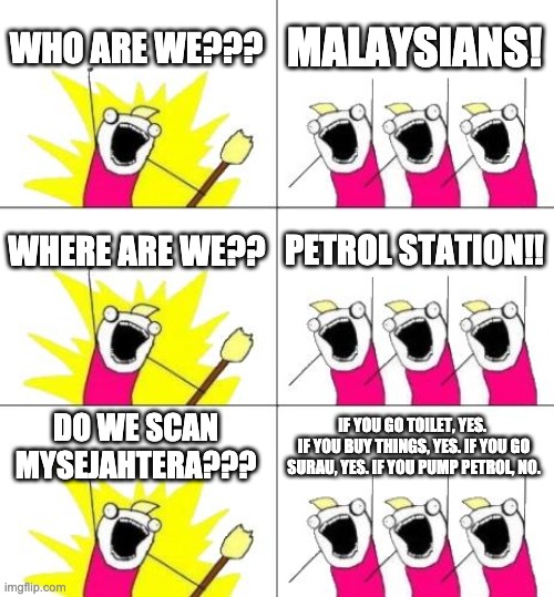 malaysian petrol station | WHO ARE WE??? MALAYSIANS! WHERE ARE WE?? PETROL STATION!! DO WE SCAN MYSEJAHTERA??? IF YOU GO TOILET, YES. 
IF YOU BUY THINGS, YES. IF YOU GO SURAU, YES. IF YOU PUMP PETROL, NO. | image tagged in memes,what do we want 3 | made w/ Imgflip meme maker