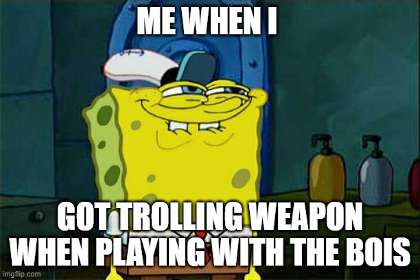 Don't You Squidward | ME WHEN I; GOT TROLLING WEAPON WHEN PLAYING WITH THE BOIS | image tagged in memes,don't you squidward | made w/ Imgflip meme maker