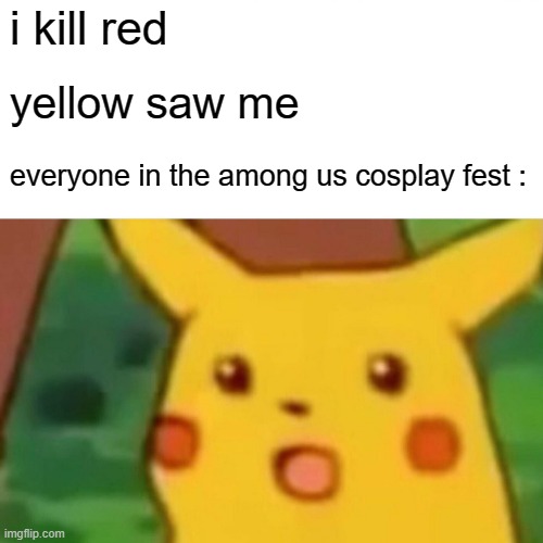 Surprised Pikachu | i kill red; yellow saw me; everyone in the among us cosplay fest : | image tagged in memes,surprised pikachu | made w/ Imgflip meme maker