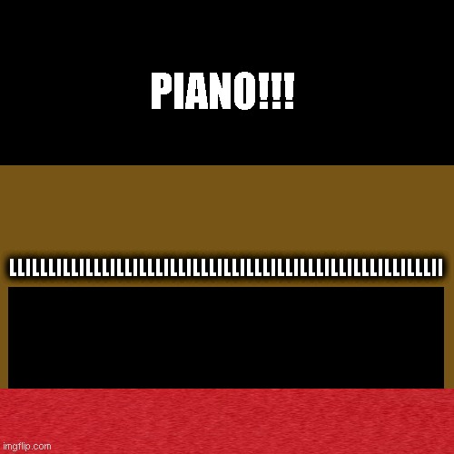 My favorite instrument | PIANO!!! LLILLLILLILLLILLILLLILLILLLILLILLLILLILLLILLILLLILLILLLII | image tagged in memes,art,piano | made w/ Imgflip meme maker