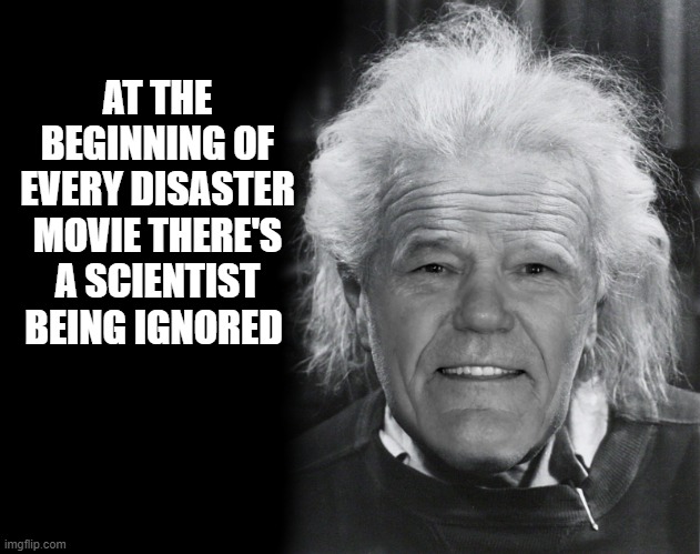 AT THE BEGINNING OF EVERY DISASTER MOVIE THERE'S A SCIENTIST BEING IGNORED | made w/ Imgflip meme maker