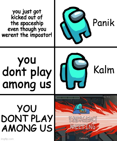 Panik Kalm Panik Among Us Version | you just got kicked out of the spaceship even though you werent the impostor! you dont play among us; YOU DONT PLAY AMONG US | image tagged in panik kalm panik among us version | made w/ Imgflip meme maker