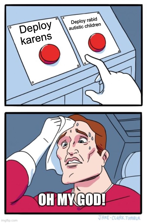 Two Buttons Meme | Deploy rabid autistic children; Deploy karens; OH MY GOD! | image tagged in memes,two buttons | made w/ Imgflip meme maker