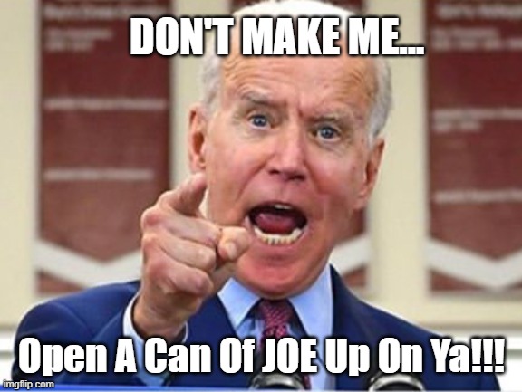 Can Of Joe | DON'T MAKE ME... Open A Can Of JOE Up On Ya!!! | image tagged in joe biden | made w/ Imgflip meme maker