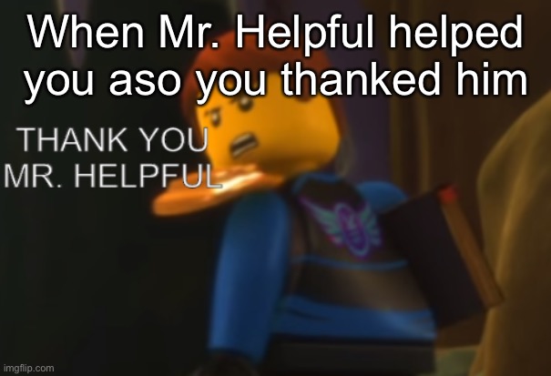 Anti-Meme | When Mr. Helpful helped you aso you thanked him | image tagged in thank you mr helpful | made w/ Imgflip meme maker