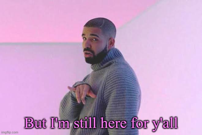 Drizzy 50/50 | But I'm still here for y'all | image tagged in drizzy 50/50 | made w/ Imgflip meme maker