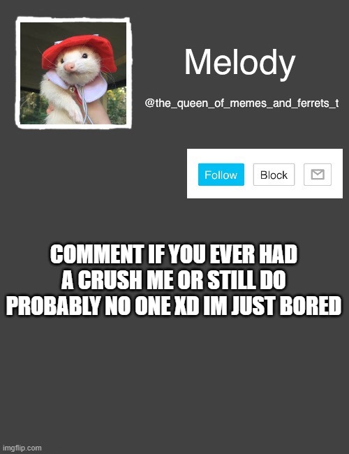 this abt to get a bunch of downvotes XD | COMMENT IF YOU EVER HAD A CRUSH ME OR STILL DO PROBABLY NO ONE XD IM JUST BORED | image tagged in my new template | made w/ Imgflip meme maker