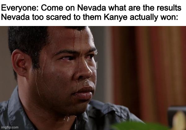 sweating bullets | Everyone: Come on Nevada what are the results
Nevada too scared to them Kanye actually won: | image tagged in sweating bullets | made w/ Imgflip meme maker