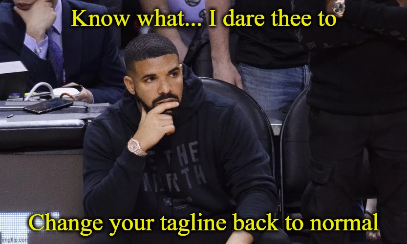 Drake thinking | Know what... I dare thee to Change your tagline back to normal | image tagged in drake thinking | made w/ Imgflip meme maker