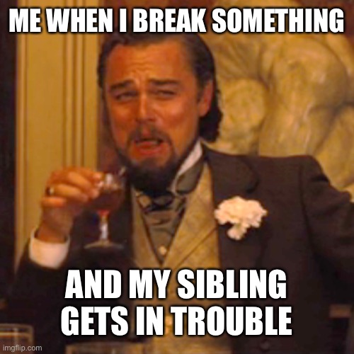 Laughing Leo | ME WHEN I BREAK SOMETHING; AND MY SIBLING GETS IN TROUBLE | image tagged in memes,laughing leo | made w/ Imgflip meme maker