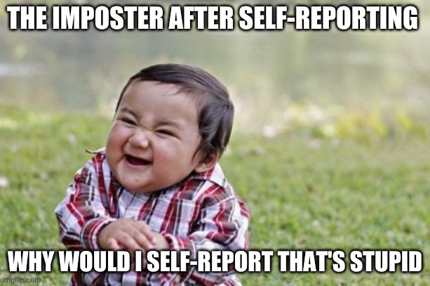 Evil Toddler Meme | THE IMPOSTER AFTER SELF-REPORTING; WHY WOULD I SELF-REPORT THAT'S STUPID | image tagged in memes,evil toddler | made w/ Imgflip meme maker