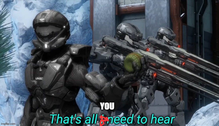 That's all I need to hear | YOU | image tagged in that's all i need to hear | made w/ Imgflip meme maker