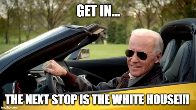 Get In | GET IN... THE NEXT STOP IS THE WHITE HOUSE!!! | image tagged in joe biden yellow | made w/ Imgflip meme maker