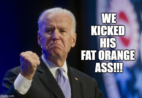 Kicked Ass | WE
KICKED 
HIS 
FAT ORANGE 
ASS!!! | image tagged in joe biden | made w/ Imgflip meme maker