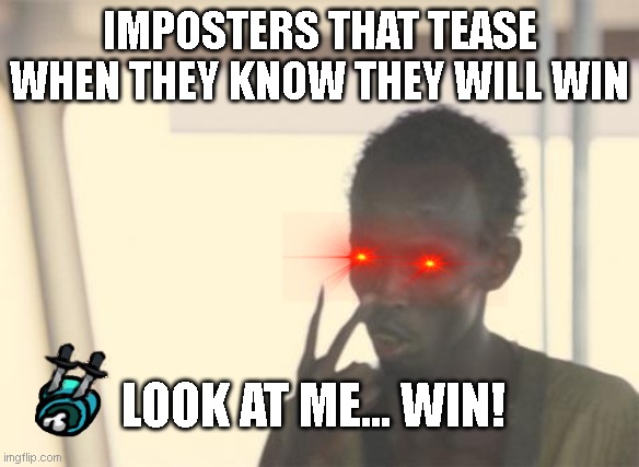 I'm The Captain Now | IMPOSTERS THAT TEASE WHEN THEY KNOW THEY WILL WIN; LOOK AT ME... WIN! | image tagged in memes,i'm the captain now | made w/ Imgflip meme maker