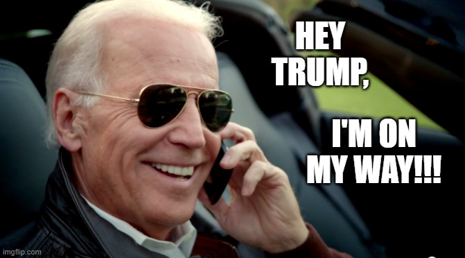 On My Way | HEY TRUMP, I'M ON MY WAY!!! | image tagged in biden sunglasses phone | made w/ Imgflip meme maker