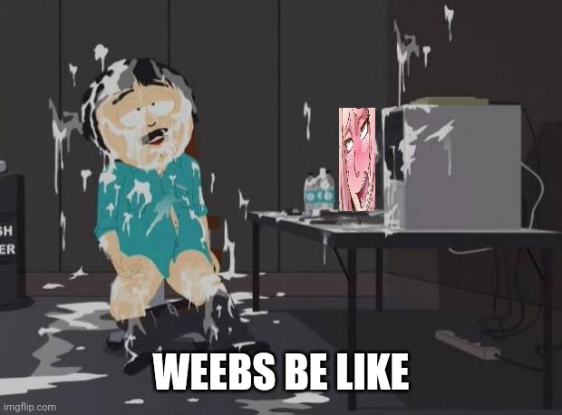 True | WEEBS BE LIKE | image tagged in memes,weebs | made w/ Imgflip meme maker