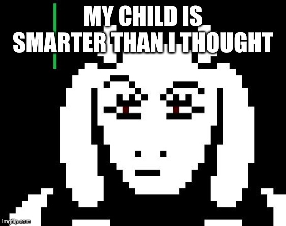 Undertale - Toriel | MY CHILD IS SMARTER THAN I THOUGHT | image tagged in undertale - toriel | made w/ Imgflip meme maker