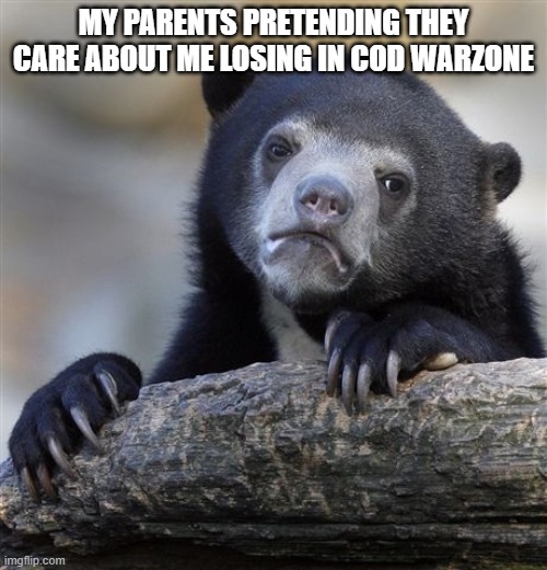 Confession Bear | MY PARENTS PRETENDING THEY CARE ABOUT ME LOSING IN COD WARZONE | image tagged in memes,confession bear | made w/ Imgflip meme maker