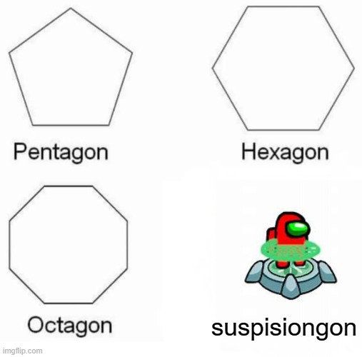 Pentagon Hexagon Octagon | suspisiongon | image tagged in memes,pentagon hexagon octagon | made w/ Imgflip meme maker