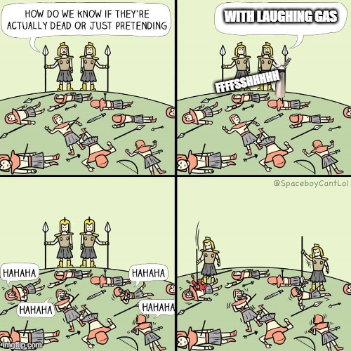 laughing gas | WITH LAUGHING GAS; FFFFSSHHHHH | image tagged in how do we know if they're actually dead or just pretending | made w/ Imgflip meme maker