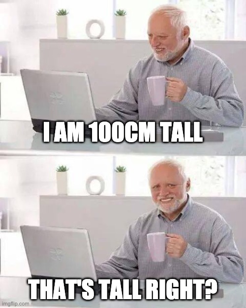 Hide the Pain Harold | I AM 100CM TALL; THAT'S TALL RIGHT? | image tagged in memes,hide the pain harold | made w/ Imgflip meme maker