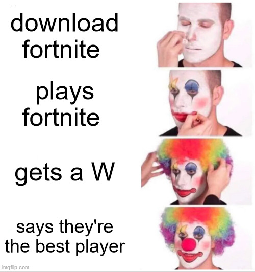 full shame on them lmao | download fortnite; plays fortnite; gets a W; says they're the best player | image tagged in memes,clown applying makeup | made w/ Imgflip meme maker