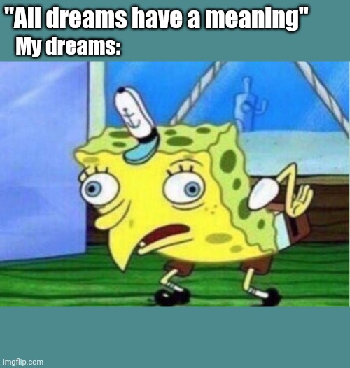 Mocking Spongebob Meme | "All dreams have a meaning"; My dreams: | image tagged in memes,mocking spongebob | made w/ Imgflip meme maker