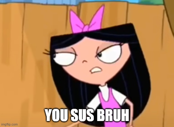 Isabella Sus | YOU SUS BRUH | image tagged in phineas and ferb,isabella | made w/ Imgflip meme maker