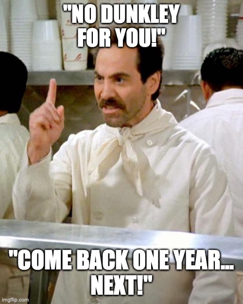 soup nazi | "NO DUNKLEY FOR YOU!"; "COME BACK ONE YEAR...
NEXT!" | image tagged in soup nazi | made w/ Imgflip meme maker