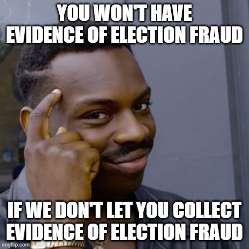 Black guy head tap | YOU WON'T HAVE EVIDENCE OF ELECTION FRAUD; IF WE DON'T LET YOU COLLECT EVIDENCE OF ELECTION FRAUD | image tagged in black guy head tap | made w/ Imgflip meme maker