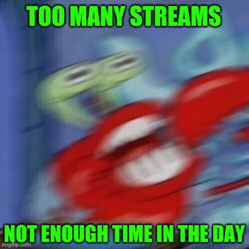 Mr krabs blur | TOO MANY STREAMS NOT ENOUGH TIME IN THE DAY | image tagged in mr krabs blur | made w/ Imgflip meme maker