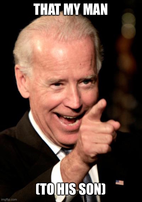 Happy sonny (for now) | THAT MY MAN; (TO HIS SON) | image tagged in memes,smilin biden,funny,funny memes | made w/ Imgflip meme maker