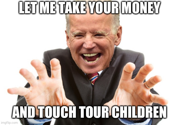 Legal votes matter | LET ME TAKE YOUR MONEY; AND TOUCH TOUR CHILDREN | image tagged in joe biden,memes,pedophile lives matter,politics | made w/ Imgflip meme maker