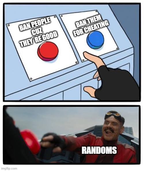 Red and blue button | BAN THEM FOR CHEATING; BAN PEOPLE CUZ THEY`RE GOOD; RANDOMS | image tagged in red and blue button | made w/ Imgflip meme maker