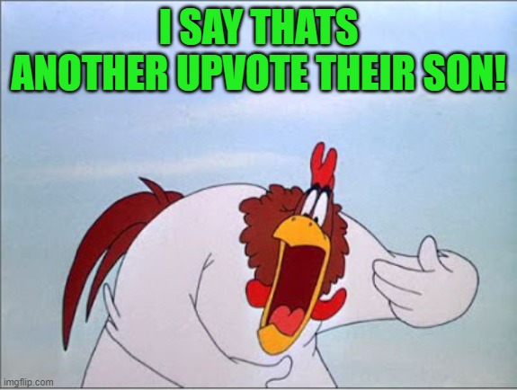 foghorn | I SAY THATS ANOTHER UPVOTE THEIR SON! | image tagged in foghorn | made w/ Imgflip meme maker