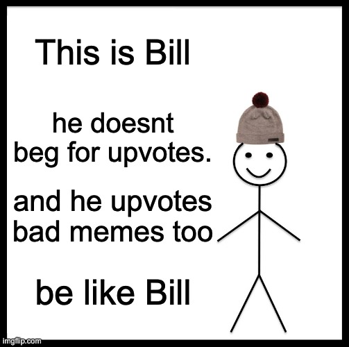 Be Like Bill Meme | This is Bill; he doesnt beg for upvotes. and he upvotes bad memes too; be like Bill | image tagged in memes,be like bill | made w/ Imgflip meme maker