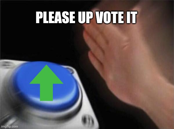 Please ? | PLEASE UP VOTE IT | image tagged in memes,blank nut button | made w/ Imgflip meme maker