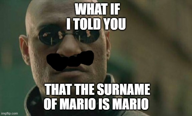 Matrix Morpheus Meme | WHAT IF I TOLD YOU; THAT THE SURNAME OF MARIO IS MARIO | image tagged in memes,matrix morpheus | made w/ Imgflip meme maker
