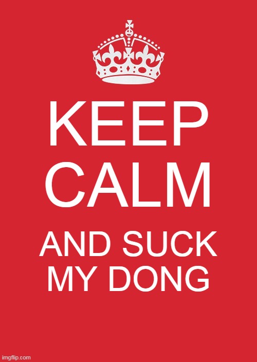 Keep Calm And Carry On Red Meme | KEEP CALM; AND SUCK MY DONG | image tagged in memes,keep calm and carry on red | made w/ Imgflip meme maker