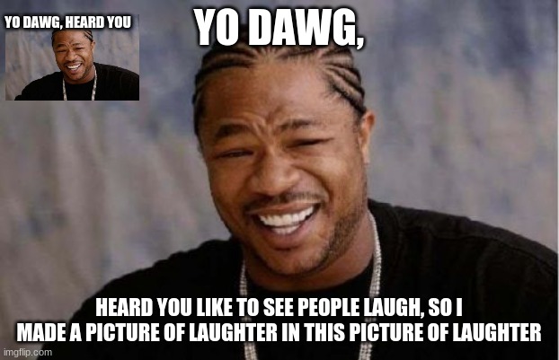 Yo Dawg Heard You | YO DAWG, HEARD YOU; YO DAWG, HEARD YOU LIKE TO SEE PEOPLE LAUGH, SO I MADE A PICTURE OF LAUGHTER IN THIS PICTURE OF LAUGHTER | image tagged in memes,yo dawg heard you,funny memes,unhelpful high school teacher | made w/ Imgflip meme maker