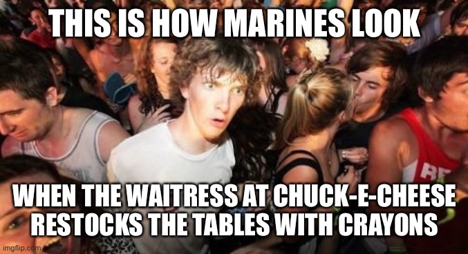 Marines smell crayons | THIS IS HOW MARINES LOOK; WHEN THE WAITRESS AT CHUCK-E-CHEESE RESTOCKS THE TABLES WITH CRAYONS | image tagged in memes,sudden clarity clarence,marines,crayons | made w/ Imgflip meme maker
