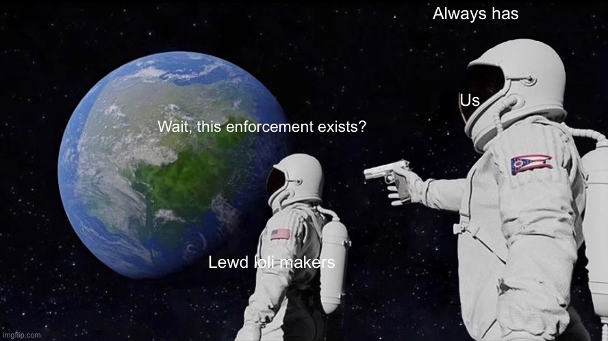 Always Has Been | Always has; Us; Wait, this enforcement exists? Lewd loli makers | image tagged in memes,always has been | made w/ Imgflip meme maker