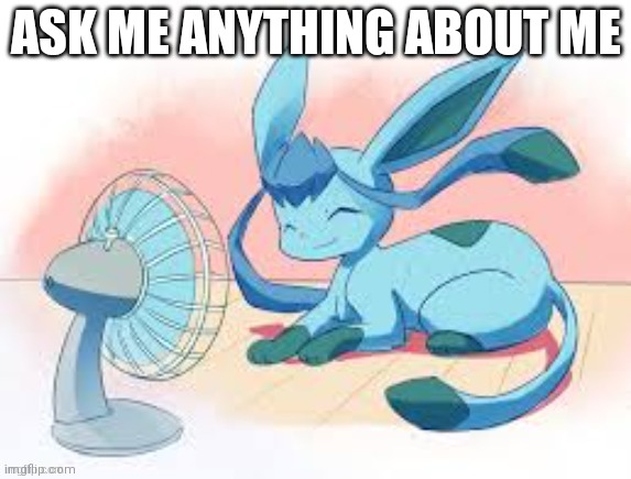 Glaceon chilling | ASK ME ANYTHING ABOUT ME | image tagged in glaceon chilling | made w/ Imgflip meme maker